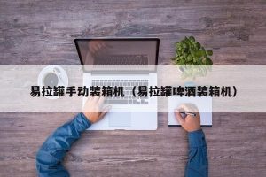 易拉罐手动装箱机（易拉罐啤酒装箱机）