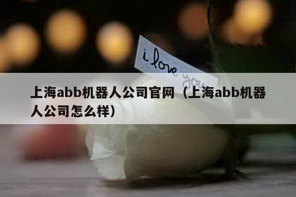 上海abb机器人公司官网（上海abb机器人公司怎么样）