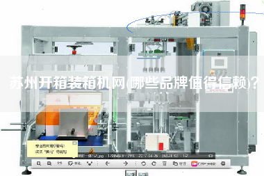 苏州开箱装箱机网(哪些品牌值得信赖)