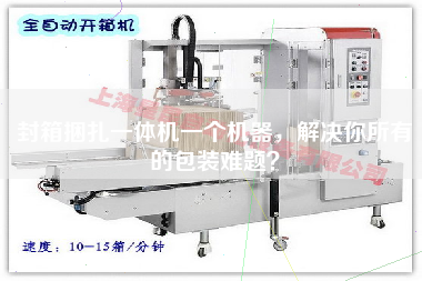 封箱捆扎一体机一个机器，解决你所有的包装难题？