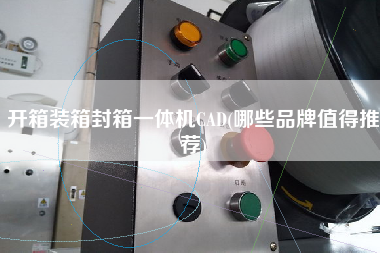 开箱装箱封箱一体机CAD(哪些品牌值得推荐)