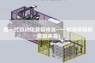 新一代自动化装箱神器——软袋装箱机震撼来袭！