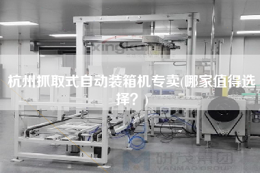 杭州抓取式自动装箱机专卖(哪家值得选择？)
