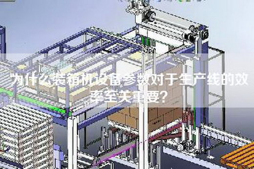 为什么装箱机设备参数对于生产线的效率至关重要？