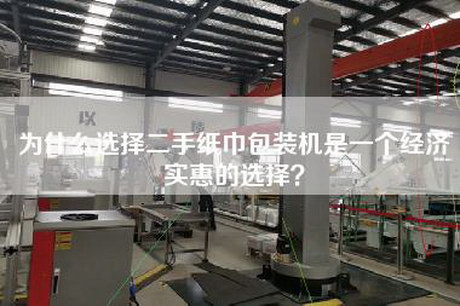 为什么选择二手纸巾包装机是一个经济实惠的选择？