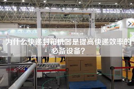 为什么快递封箱机器是提高快递效率的必备设备？