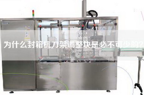 为什么封箱机刀架调整块是必不可少的？