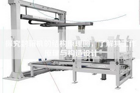 探究封箱机的结构原理图，了解其工作原理与构造设计