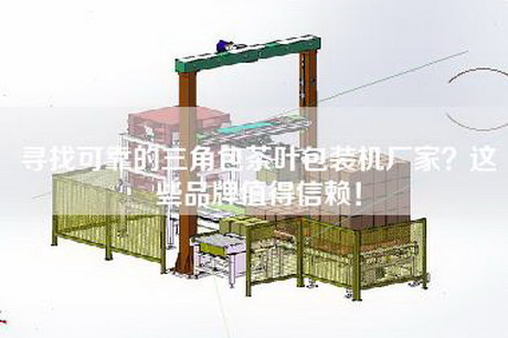 寻找可靠的三角包茶叶包装机厂家？这些品牌值得信赖！