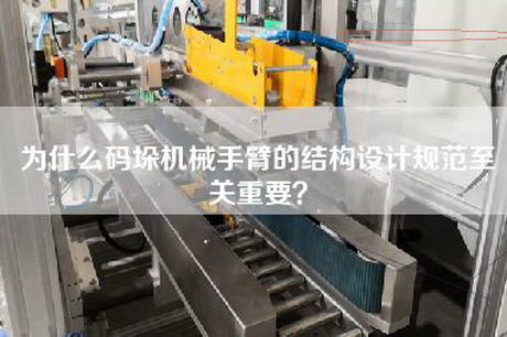 为什么码垛机械手臂的结构设计规范至关重要？