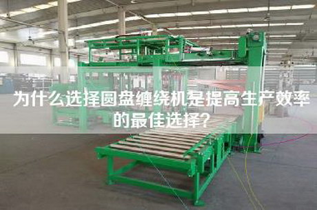为什么选择圆盘缠绕机是提高生产效率的最佳选择？