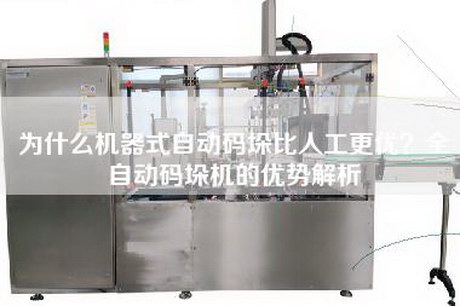 为什么机器式自动码垛比人工更优？全自动码垛机的优势解析