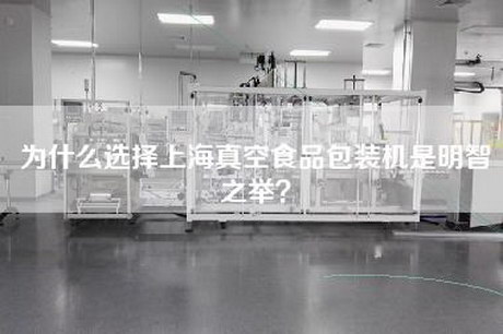 为什么选择上海真空食品包装机是明智之举？