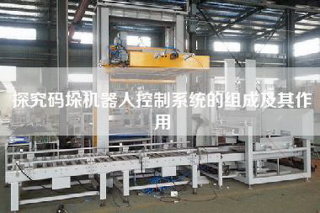 探究码垛机器人控制系统的组成及其作用