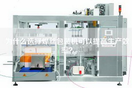 为什么选择焊丝包装机可以提高生产效率？