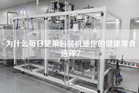 为什么每日坚果包装机是你的健康零食选择？
