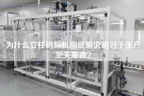 为什么立柱码垛机图纸解说明对于生产至关重要？