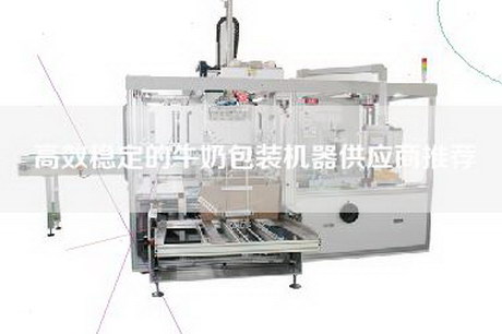 高效稳定的牛奶包装机器供应商推荐