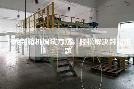 下载封箱机调试方法，轻松解决封箱难题