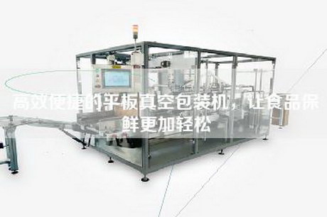 高效便捷的平板真空包装机，让食品保鲜更加轻松