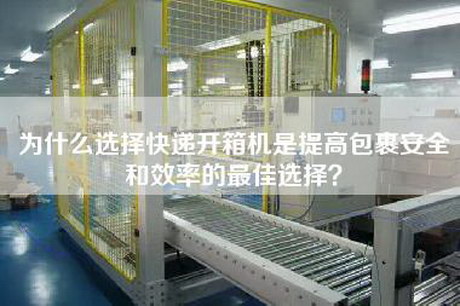 为什么选择快递开箱机是提高包裹安全和效率的最佳选择？