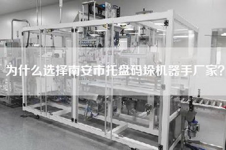 为什么选择南安市托盘码垛机器手厂家？