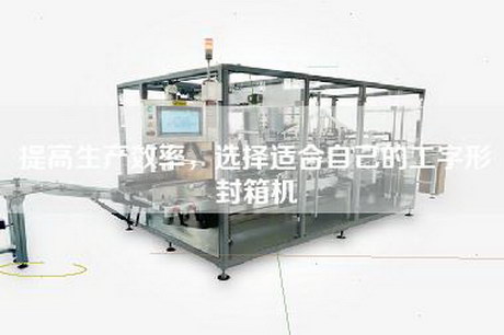 提高生产效率，选择适合自己的工字形封箱机