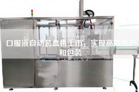 口服液自动装盒机上市，实现高效生产和包装