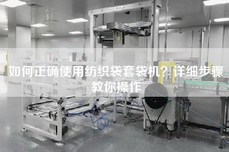 如何正确使用纺织袋套袋机？详细步骤教你操作