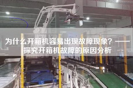 为什么开箱机容易出现故障现象？——探究开箱机故障的原因分析