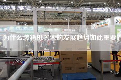 为什么装箱机器人的发展趋势如此重要？