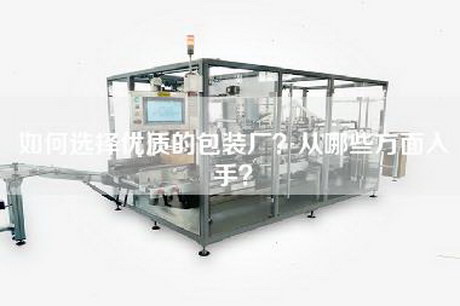 如何选择优质的包装厂？从哪些方面入手？