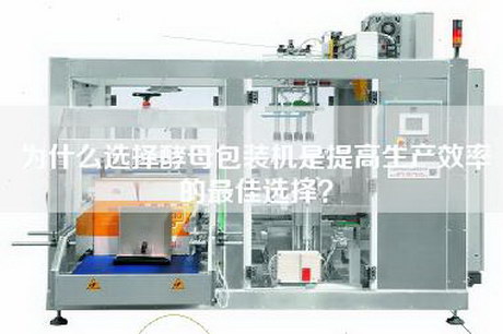 为什么选择酵母包装机是提高生产效率的最佳选择？