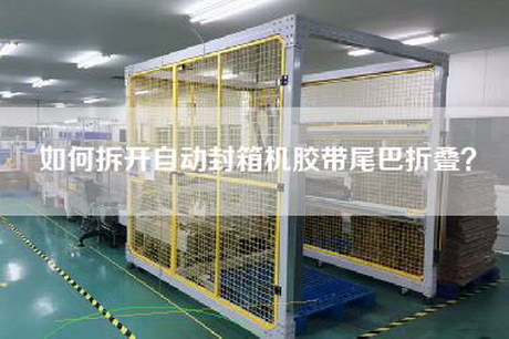 如何拆开自动封箱机胶带尾巴折叠？