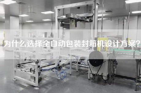 为什么选择全自动包装封箱机设计方案？