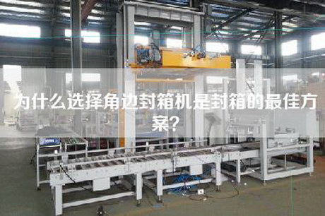 为什么选择角边封箱机是封箱的最佳方案？