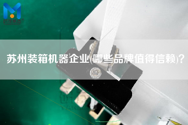 苏州装箱机器企业(哪些品牌值得信赖)？