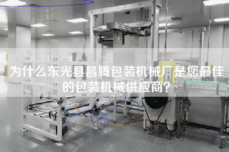 为什么东光县昌腾包装机械厂是您最佳的包装机械供应商？