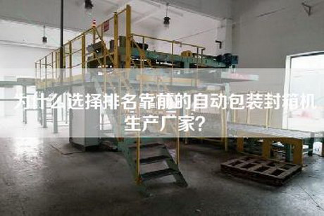 为什么选择排名靠前的自动包装封箱机生产厂家？