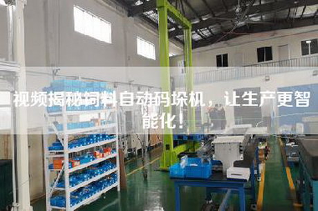 视频揭秘饲料自动码垛机，让生产更智能化！