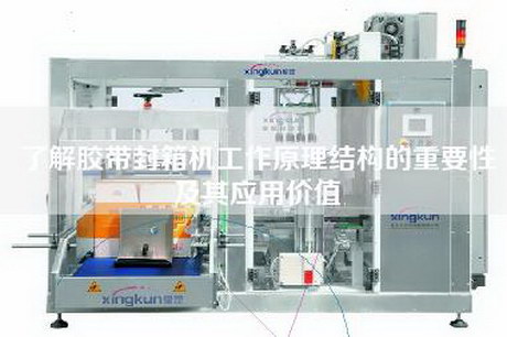 了解胶带封箱机工作原理结构的重要性及其应用价值