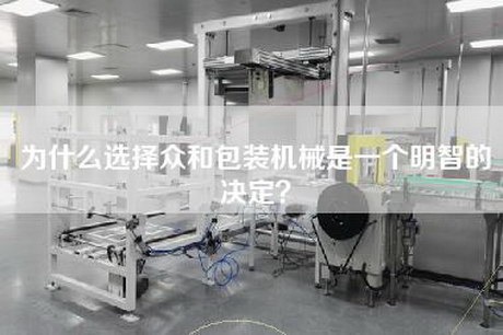 为什么选择众和包装机械是一个明智的决定？