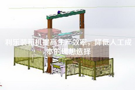 利乐装箱机提高生产效率，降低人工成本的理想选择