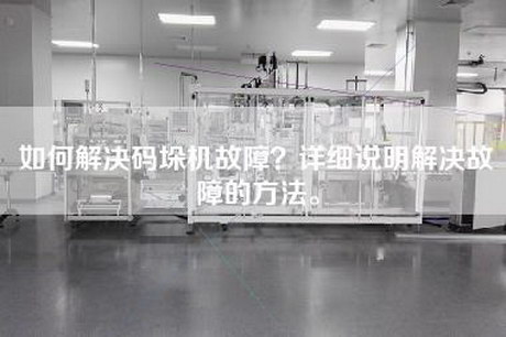 如何解决码垛机故障？详细说明解决故障的方法。