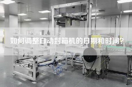 如何调整自动封箱机的日期和时间？