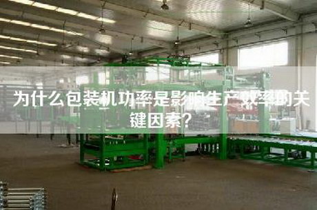为什么包装机功率是影响生产效率的关键因素？