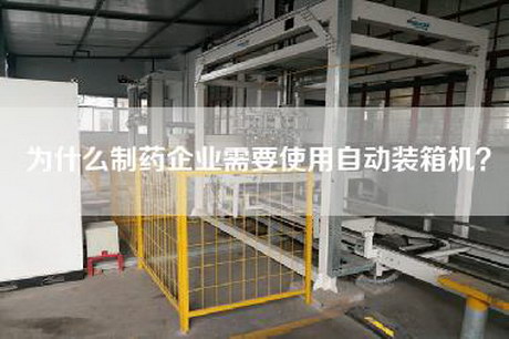 为什么制药企业需要使用自动装箱机？