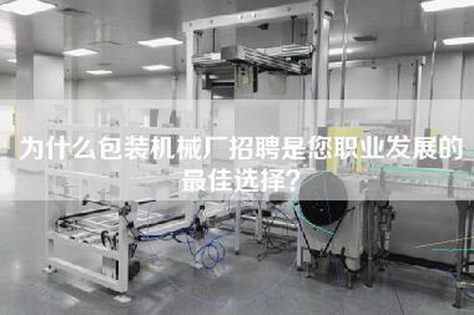 为什么包装机械厂招聘是您职业发展的最佳选择？
