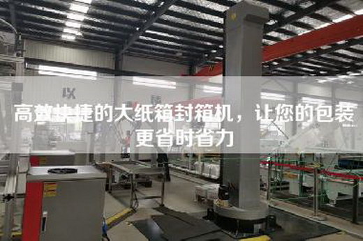 高效快捷的大纸箱封箱机，让您的包装更省时省力