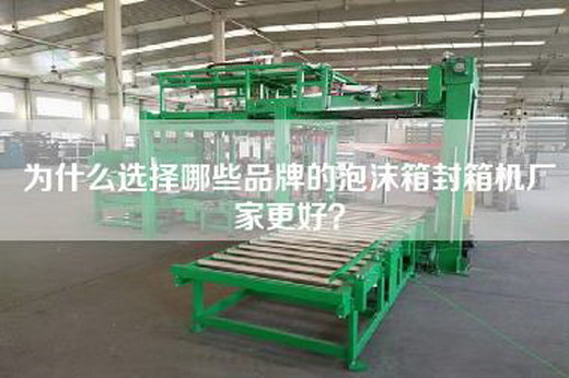 为什么选择哪些品牌的泡沫箱封箱机厂家更好？